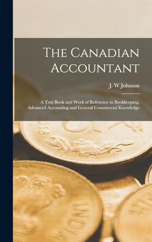 The Canadian Accountant; a Text Book and Work of Reference in Bookkeeping, Advanced Accounting and General Commercial Knowledge
