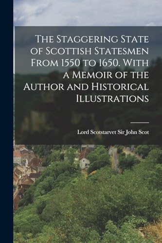 The Staggering State of Scottish Statesmen From 1550 to 1650. With a Memoir of the Author and Historical Illustrations
