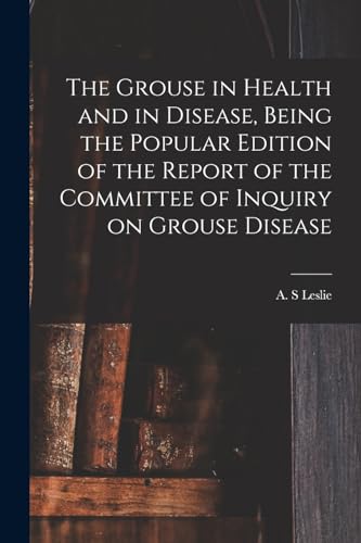 The Grouse in Health and in Disease, Being the Popular Edition of the Report of the Committee of Inquiry on Grouse Disease