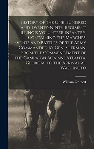 History of the One Hundred and Twenty-ninth Regiment Illinois Volunteer Infantry, Containing the Marches, Events and Battles of the Army Commanded by Gen. Sherman, From the Commencement of the Campaign Against Atlanta, Georgia, to the Arrival at Washingto
