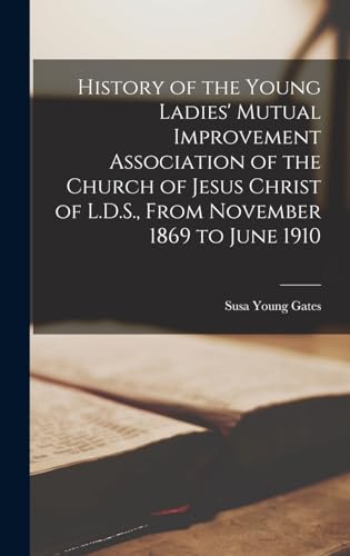 History of the Young Ladies' Mutual Improvement Association of the Church of Jesus Christ of L.D.S., From November 1869 to June 1910