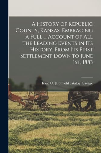 A History of Republic County, Kansas, Embracing a Full ... Account of all the Leading Events in its History, From its First Settlement Down to June 1st, 1883