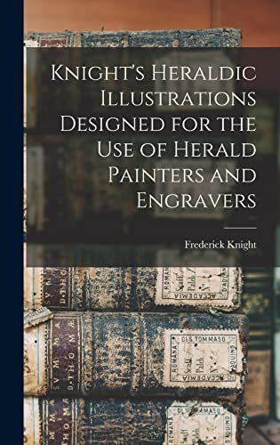 Knight's Heraldic Illustrations Designed for the use of Herald Painters and Engravers