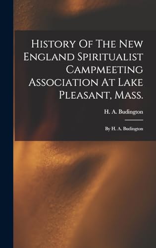 History Of The New England Spiritualist Campmeeting Association At Lake Pleasant, Mass.; By H. A. Budington