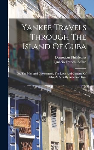 Yankee Travels Through The Island Of Cuba; Or, The Men And Government, The Laws And Customs Of Cuba, As Seen By American Eyes