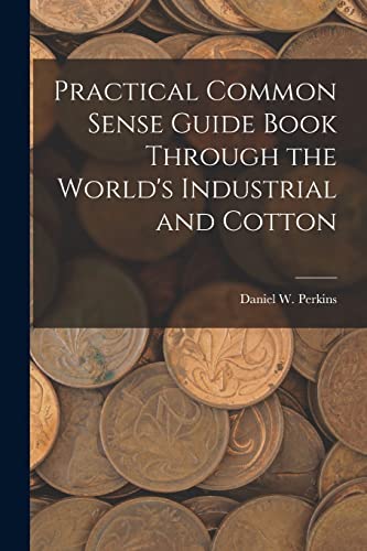 Practical Common Sense Guide Book Through the World's Industrial and Cotton