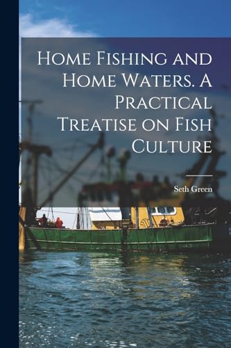 Home Fishing and Home Waters. A Practical Treatise on Fish Culture