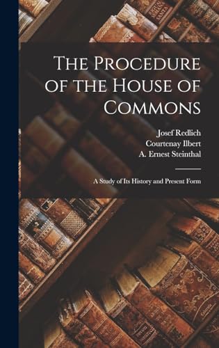 The Procedure of the House of Commons; a Study of its History and Present Form