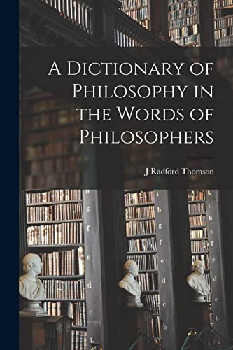 A Dictionary of Philosophy in the Words of Philosophers