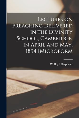 Lectures on Preaching Delivered in the Divinity School, Cambridge, in April and May, 1894 [microform