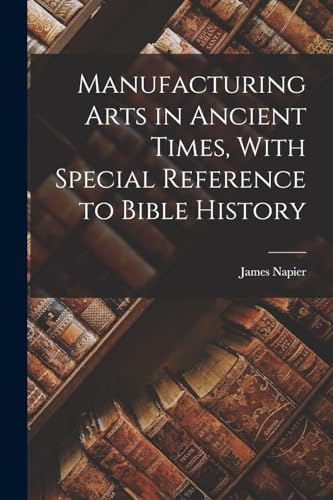 Manufacturing Arts in Ancient Times, With Special Reference to Bible History