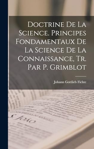 Doctrine De La Science. Principes Fondamentaux De La Science De La Connaissance, Tr. Par P. Grimblot