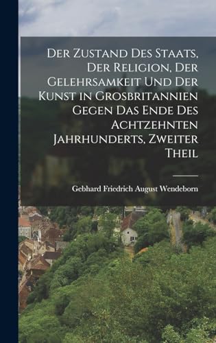Der Zustand Des Staats, Der Religion, Der Gelehrsamkeit Und Der Kunst in Grosbritannien Gegen Das Ende Des Achtzehnten Jahrhunderts, Zweiter Theil