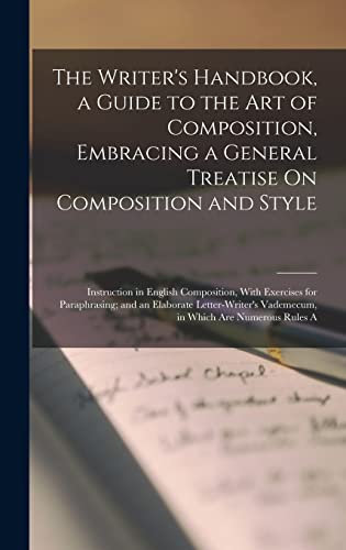 The Writer's Handbook, a Guide to the Art of Composition, Embracing a General Treatise On Composition and Style