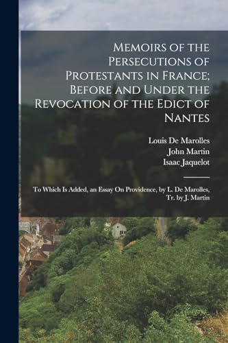 Memoirs of the Persecutions of Protestants in France; Before and Under the Revocation of the Edict of Nantes