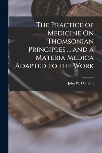 The Practice of Medicine On Thomsonian Principles ... and a Materia Medica Adapted to the Work
