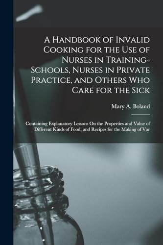 A Handbook of Invalid Cooking for the Use of Nurses in Training-Schools, Nurses in Private Practice, and Others Who Care for the Sick