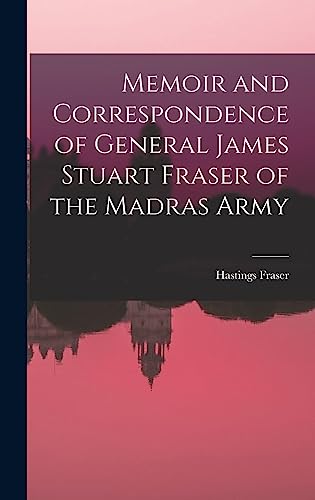 Memoir and Correspondence of General James Stuart Fraser of the Madras Army