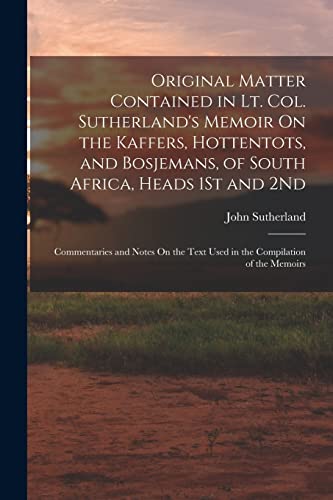 Original Matter Contained in Lt. Col. Sutherland's Memoir On the Kaffers, Hottentots, and Bosjemans, of South Africa, Heads 1St and 2Nd
