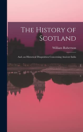 The History of Scotland ; And, an Historical Disquisition Concerning Ancient India