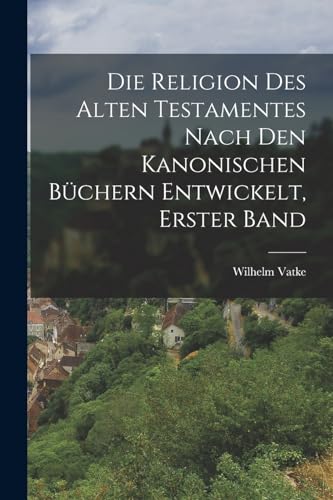 Die Religion des alten Testamentes nach den kanonischen Büchern Entwickelt, Erster Band