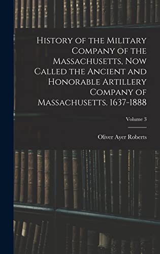 History of the Military Company of the Massachusetts, Now Called the Ancient and Honorable Artillery Company of Massachusetts. 1637-1888; Volume 3