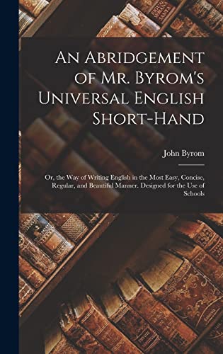 An Abridgement of Mr. Byrom's Universal English Short-Hand; Or, the Way of Writing English in the Most Easy, Concise, Regular, and Beautiful Manner. Designed for the Use of Schools