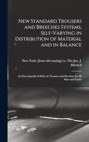 New Standard Trousers and Breeches Systems, Self-varying in Distribution of Material and in Balance; an Encyclopedia of Styles in Trousers and Breeches for all Sizes and Forms