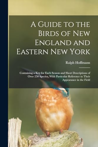 A Guide to the Birds of New England and Eastern New York; Containing a key for Each Season and Short Descriptions of Over 250 Species, With Particular Reference to Their Appearance in the Field