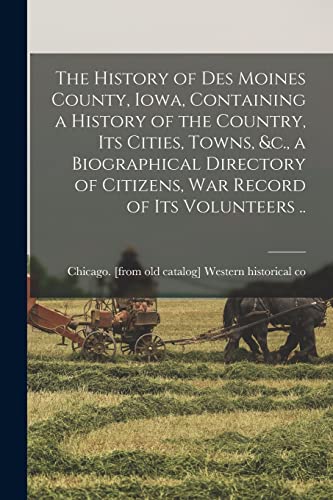 The History of Des Moines County, Iowa, Containing a History of the Country, its Cities, Towns, &c., a Biographical Directory of Citizens, war Record of its Volunteers ..