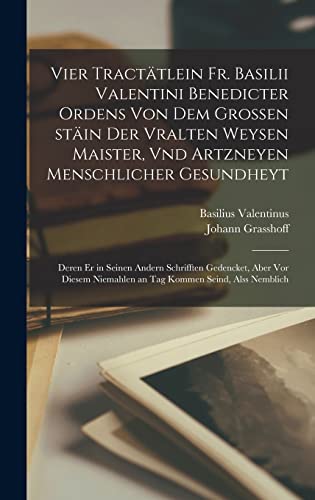 Vier tractätlein Fr. Basilii Valentini benedicter ordens von dem grossen stäin der vralten weysen maister, vnd artzneyen menschlicher gesundheyt