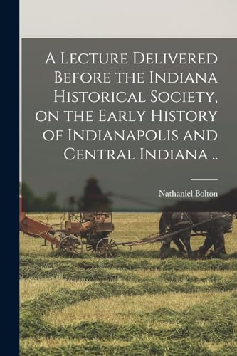 A Lecture Delivered Before the Indiana Historical Society, on the Early History of Indianapolis and Central Indiana ..