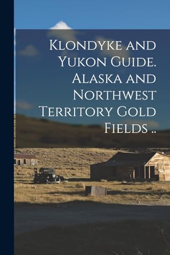 Klondyke and Yukon Guide. Alaska and Northwest Territory Gold Fields ..