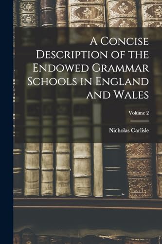 A Concise Description of the Endowed Grammar Schools in England and Wales; Volume 2
