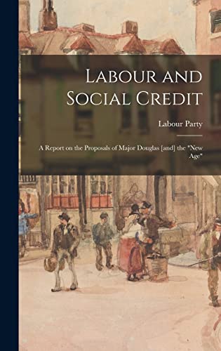 Labour and Social Credit; a Report on the Proposals of Major Douglas [and] the 'new age'