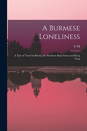 A Burmese Loneliness; a Tale of Travel in Burma, the Southern Shan States and Keng Tung