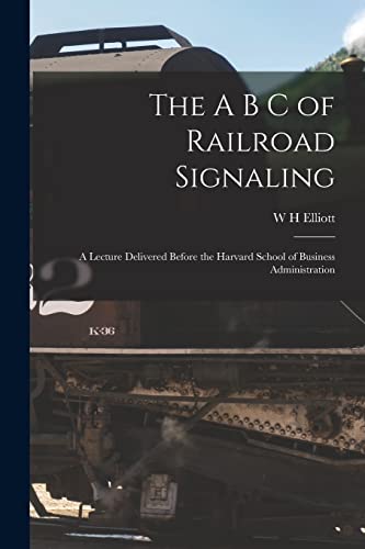 The A B C of Railroad Signaling; a Lecture Delivered Before the Harvard School of Business Administration