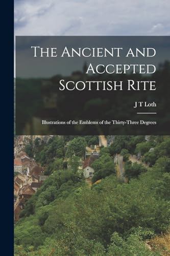 The Ancient and Accepted Scottish Rite; Illustrations of the Emblems of the Thirty-three Degrees
