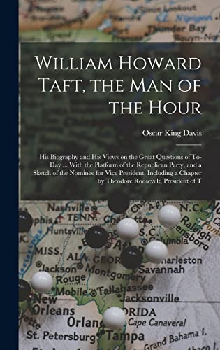 William Howard Taft, the man of the Hour; his Biography and his Views on the Great Questions of To-day ... With the Platform of the Republican Party, and a Sketch of the Nominee for Vice President. Including a Chapter by Theodore Roosevelt, President of T