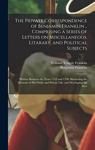 The Private Correspondence of Benjamin Franklin .. Comprising a Series of Letters on Miscellaneous, Litarary, and Political Subjects
