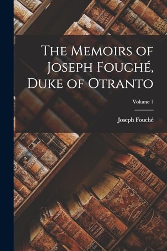 The Memoirs of Joseph Fouché, Duke of Otranto; Volume 1