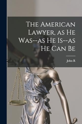 The American Lawyer, as he Was--as he Is--as he can Be