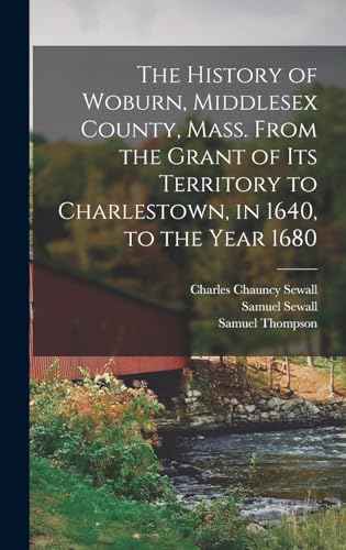 The History of Woburn, Middlesex County, Mass. From the Grant of its Territory to Charlestown, in 1640, to the Year 1680