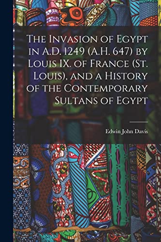 The Invasion of Egypt in A.D. 1249 (A.H. 647) by Louis IX. of France (St. Louis), and a History of the Contemporary Sultans of Egypt