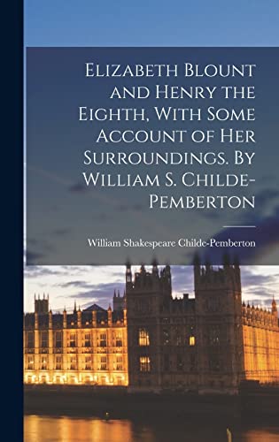 Elizabeth Blount and Henry the Eighth, With Some Account of her Surroundings. By William S. Childe-Pemberton