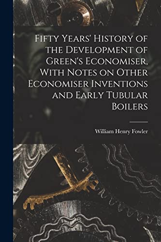 Fifty Years' History of the Development of Green's Economiser, With Notes on Other Economiser Inventions and Early Tubular Boilers