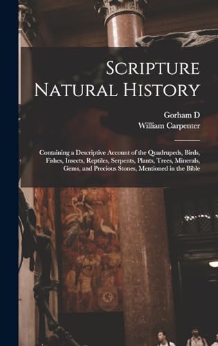 Scripture Natural History; Containing a Descriptive Account of the Quadrupeds, Birds, Fishes, Insects, Reptiles, Serpents, Plants, Trees, Minerals, Gems, and Precious Stones, Mentioned in the Bible