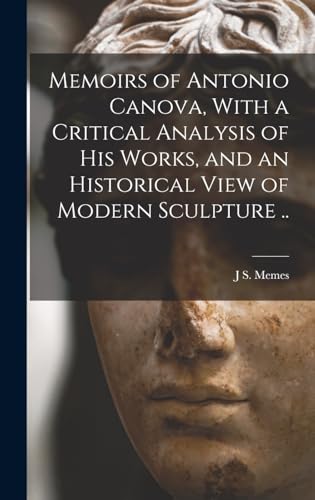 Memoirs of Antonio Canova, With a Critical Analysis of his Works, and an Historical View of Modern Sculpture ..
