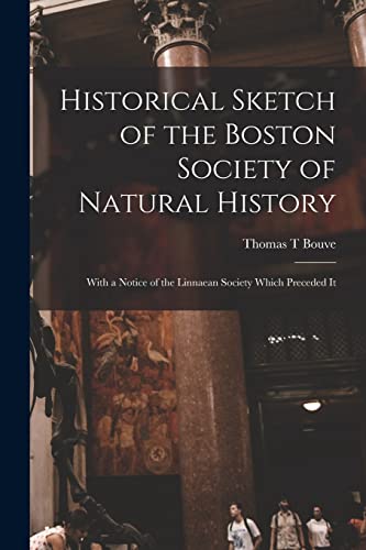 Historical Sketch of the Boston Society of Natural History; With a Notice of the Linnaean Society Which Preceded It
