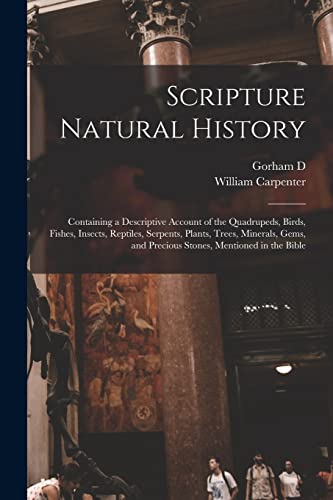 Scripture Natural History; Containing a Descriptive Account of the Quadrupeds, Birds, Fishes, Insects, Reptiles, Serpents, Plants, Trees, Minerals, Gems, and Precious Stones, Mentioned in the Bible